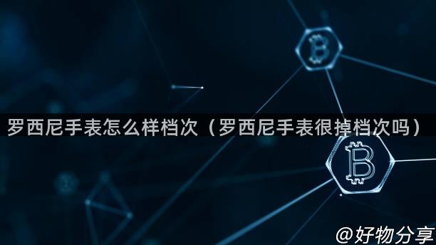 罗西尼手表怎么样档次（罗西尼手表很掉档次吗）