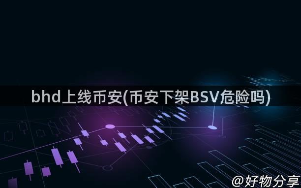 bhd上线币安(币安下架BSV危险吗)