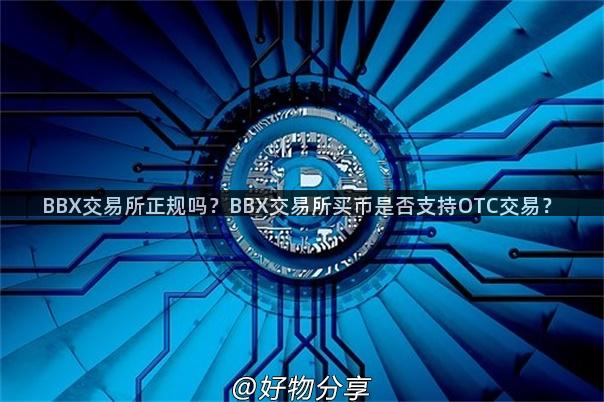 BBX交易所正规吗？BBX交易所买币是否支持OTC交易？