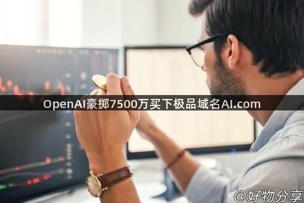 OpenAI豪掷7500万买下极品域名AI.com