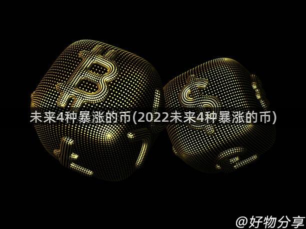 未来4种暴涨的币(2022未来4种暴涨的币)