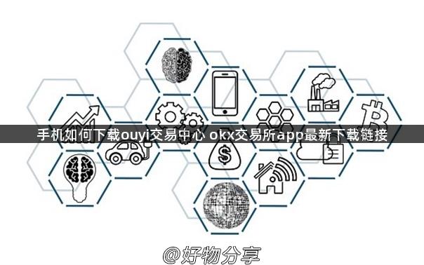 手机如何下载ouyi交易中心 okx交易所app最新下载链接