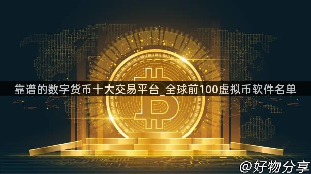 靠谱的数字货币十大交易平台_全球前100虚拟币软件名单