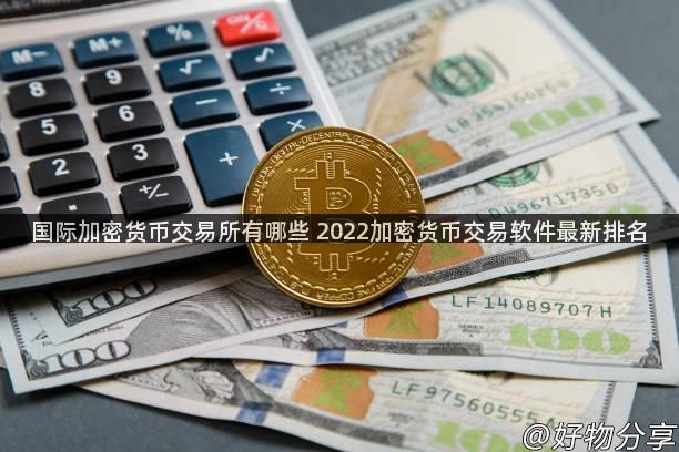 国际加密货币交易所有哪些 2022加密货币交易软件最新排名