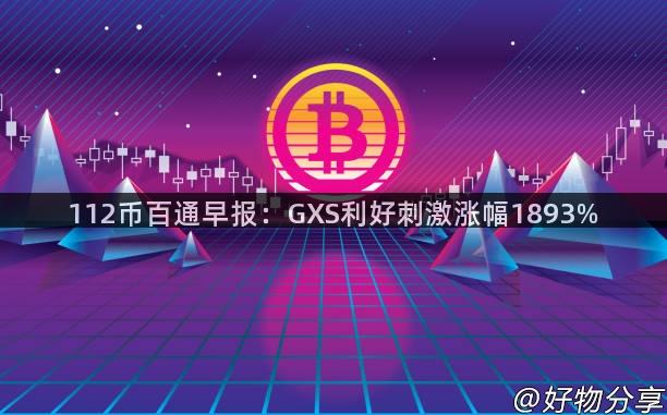 112币百通早报：GXS利好刺激涨幅1893%