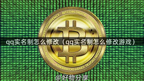 qq实名制怎么修改（qq实名制怎么修改游戏）