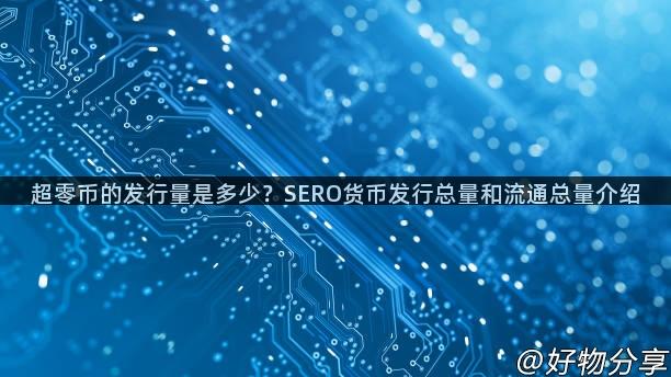 超零币的发行量是多少？SERO货币发行总量和流通总量介绍