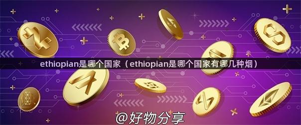 ethiopian是哪个国家（ethiopian是哪个国家有哪几种烟）