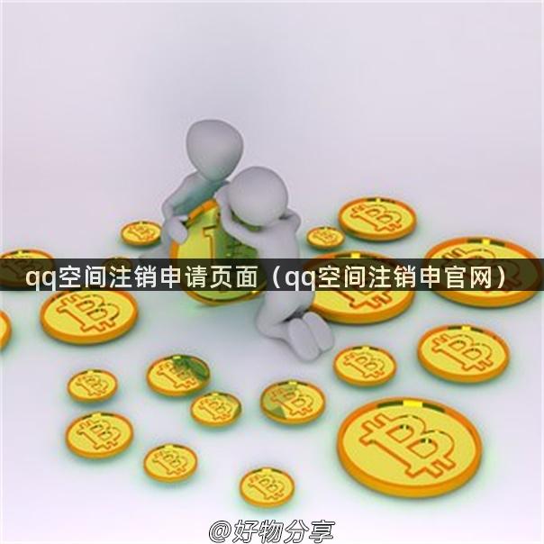 qq空间注销申请页面（qq空间注销申官网）