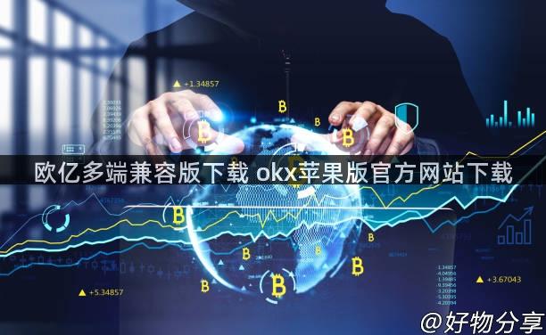 欧亿多端兼容版下载 okx苹果版官方网站下载