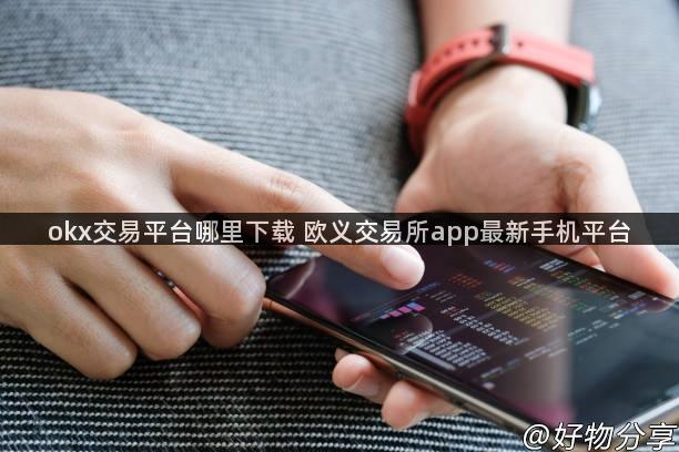 okx交易平台哪里下载 欧义交易所app最新手机平台