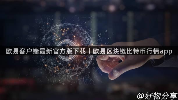 欧易客户端最新官方版下载｜欧易区块链比特币行情app