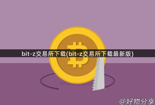 bit-z交易所下载(bit-z交易所下载最新版)