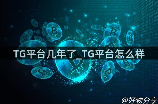 TG平台几年了_TG平台怎么样