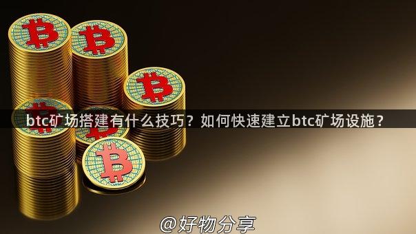 btc矿场搭建有什么技巧？如何快速建立btc矿场设施？