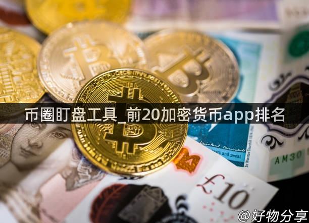 币圈盯盘工具_前20加密货币app排名