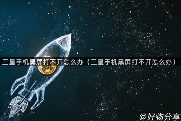 三星手机黑屏打不开怎么办（三星手机黑屏打不开怎么办）