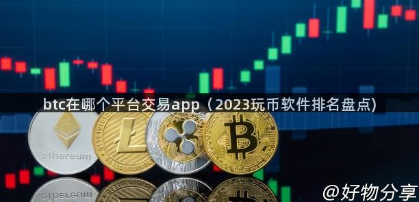 btc在哪个平台交易app（2023玩币软件排名盘点)