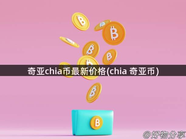 奇亚chia币最新价格(chia 奇亚币)