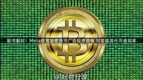 脸书解封！Meta放宽加密货币广告投放资格 可望提高代币使用率