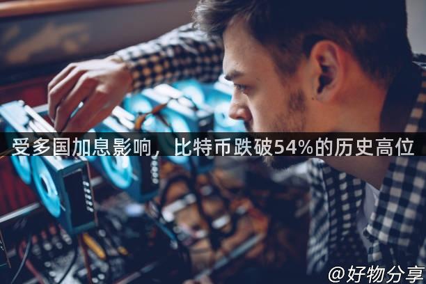 受多国加息影响，比特币跌破54%的历史高位