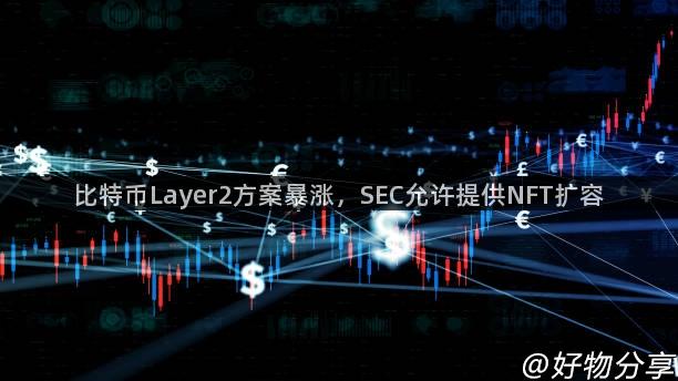 比特币Layer2方案暴涨，SEC允许提供NFT扩容