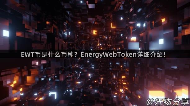 EWT币是什么币种？EnergyWebToken详细介绍！