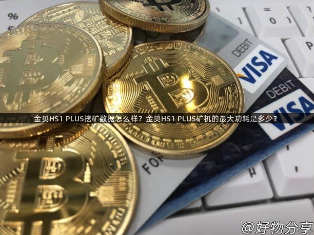 金贝HS1 PLUS挖矿数据怎么样？金贝HS1 PLUS矿机的最大功耗是多少？