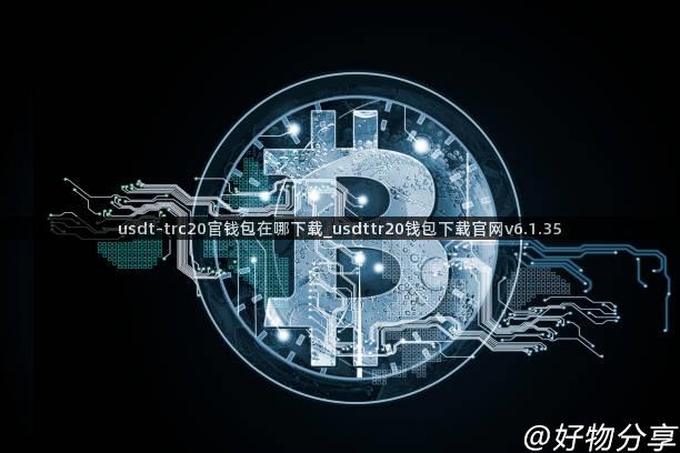 usdt-trc20官钱包在哪下载_usdttr20钱包下载官网v6.1.35