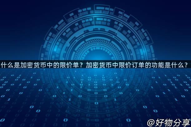 什么是加密货币中的限价单？加密货币中限价订单的功能是什么？