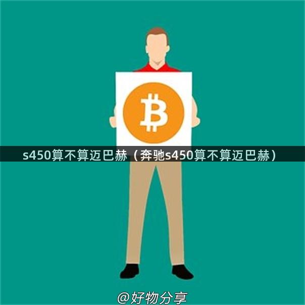 s450算不算迈巴赫（奔驰s450算不算迈巴赫）