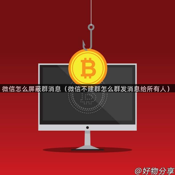 微信怎么屏蔽群消息（微信不建群怎么群发消息给所有人）