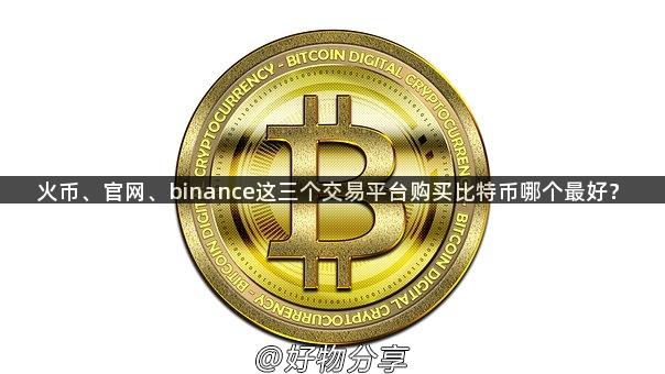 火币、官网、binance这三个交易平台购买比特币哪个最好？