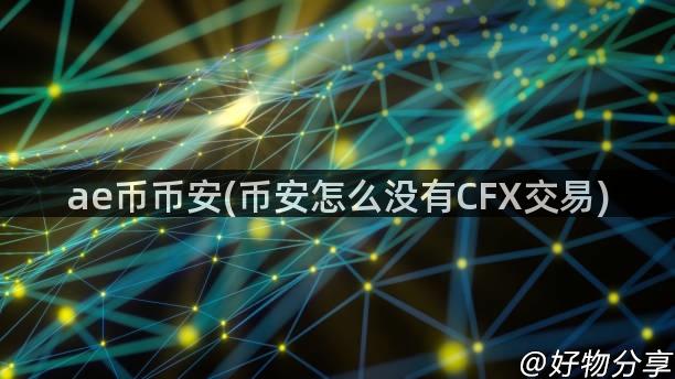 ae币币安(币安怎么没有CFX交易)