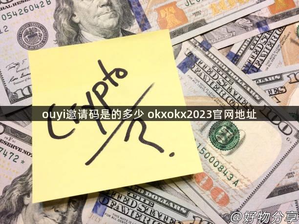 ouyi邀请码是的多少 okxokx2023官网地址