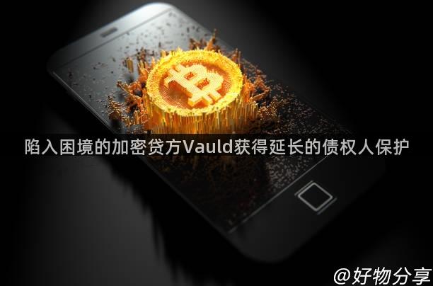 陷入困境的加密贷方Vauld获得延长的债权人保护