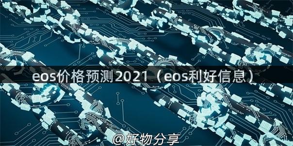 eos价格预测2021（eos利好信息）