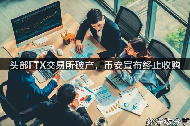 头部FTX交易所破产，币安宣布终止收购