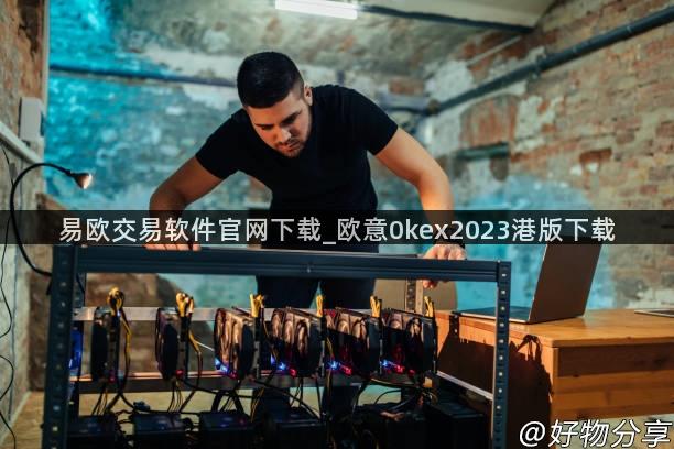 易欧交易软件官网下载_欧意0kex2023港版下载