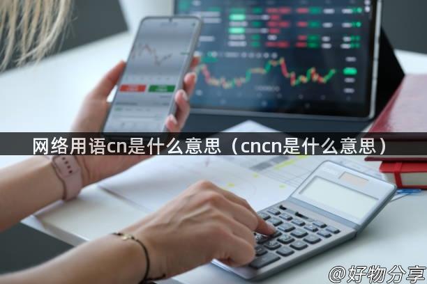 网络用语cn是什么意思（cncn是什么意思）