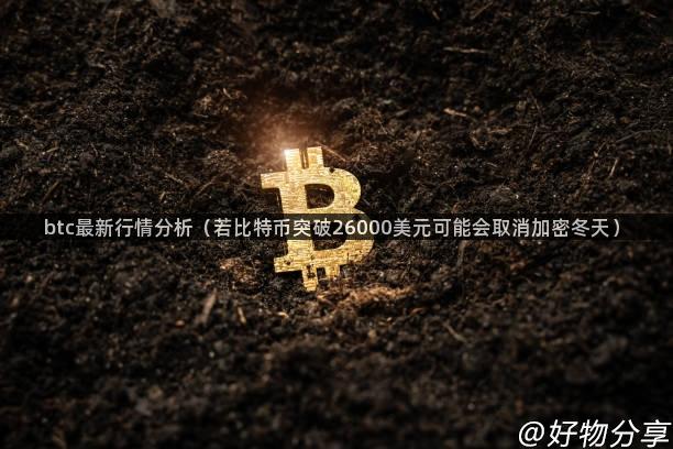 btc最新行情分析（若比特币突破26000美元可能会取消加密冬天）