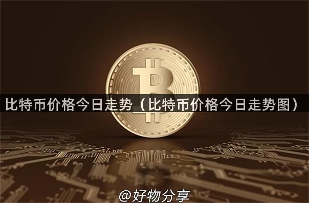 比特币价格今日走势（比特币价格今日走势图）