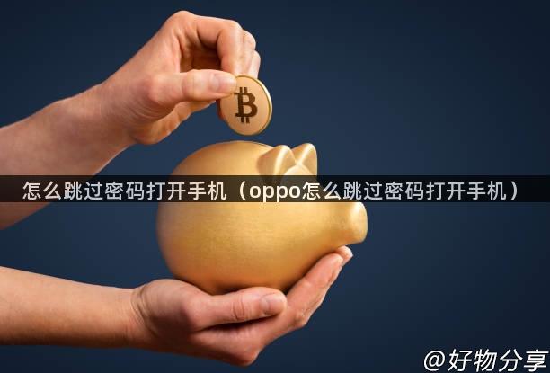 怎么跳过密码打开手机（oppo怎么跳过密码打开手机）