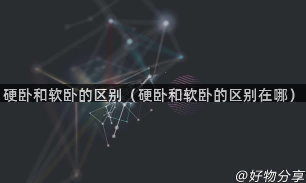 硬卧和软卧的区别（硬卧和软卧的区别在哪）