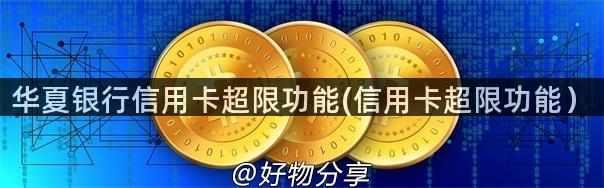 华夏银行信用卡超限功能(信用卡超限功能）