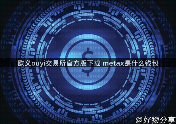 欧义ouyi交易所官方版下载 metax是什么钱包