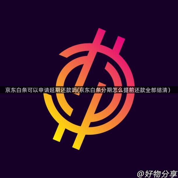 京东白条可以申请延期还款吗(京东白条分期怎么提前还款全部结清）