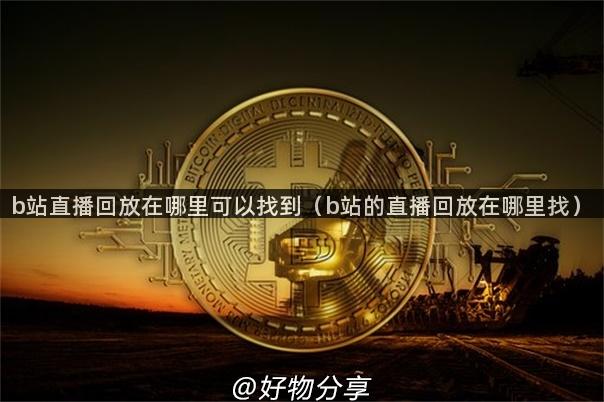 b站直播回放在哪里可以找到（b站的直播回放在哪里找）