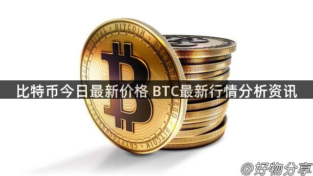 比特币今日最新价格 BTC最新行情分析资讯