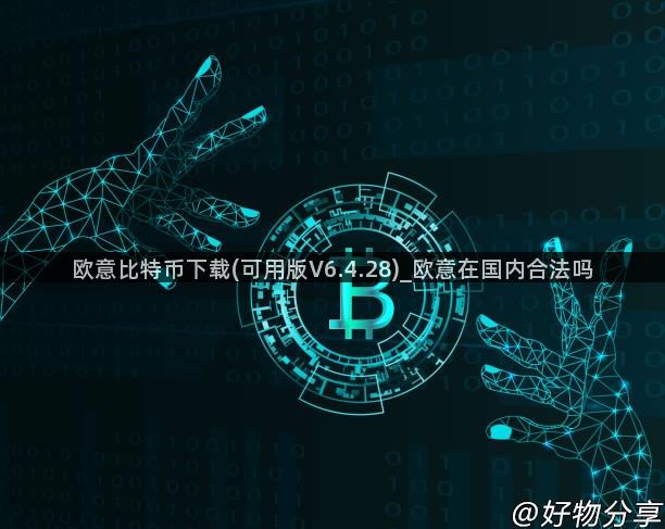 欧意比特币下载(可用版V6.4.28)_欧意在国内合法吗